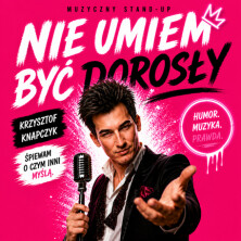 NIE UMIEM BYĆ DOROSŁY - STAND UP MUZYCZNY. PIOSENKI KTÓRE KOCHASZ ZE SZCZYPTĄ HUMORU